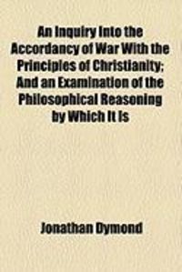 Produktbild: An Inquiry Into the Accordancy of War with the Principles of Christianity; And an Examination of the Philosophical Reasoning by Which It Is
