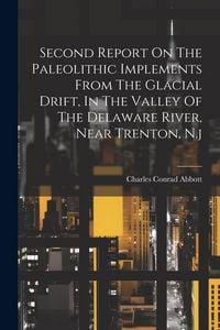 Produktbild: Second Report On The Paleolithic Implements From The Glacial Drift, In The Valley Of The Delaware River, Near Trenton, N.j