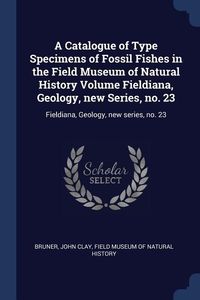 Produktbild: A Catalogue of Type Specimens of Fossil Fishes in the Field Museum of Natural History Volume Fieldiana, Geology, new Series, no. 23
