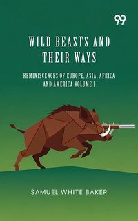 Produktbild: Wild Beasts And Their Ways: Reminiscences Of Europe, Asia, Africa And America Volume 1