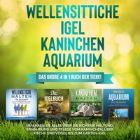 Produktbild: Wellensittiche | Igel | Kaninchen | Aquarium: Das gro&szlig;e 4 in 1 Buch der Tiere! Erfahren Sie alles &uuml;ber die richtige Haltung, Ern&auml;hrung und Pflege vom Kaninchen, &uuml;ber Fische und V&ouml;gel bis zum Garten-Igel