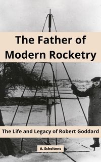 Produktbild: The Father of Modern Rocketry: The Life and Legacy of Robert Goddard