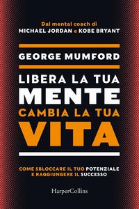 Produktbild: Libera la tua mente cambia la tua vita. Come sbloccare il tuo potenziale e raggiungere il successo