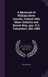 Produktbild: A Memorial of William Sever Lincoln, Colonel 34th Mass. Infantry and Brevet Brig.-gen. U.S. Volunteers. 1811-1889