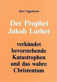 Produktbild: Der Prophet Jakob Lorber verk&uuml;ndet bevorstehende Katastrophen und das wahre Christentum