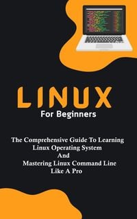 Produktbild: Linux For Beginners: The Comprehensive Guide To Learning Linux Operating System And Mastering Linux Command Line Like A Pro