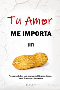 Produktbild: TU AMOR ME IMPORTA UN CACAHUATE - Poemas rom&aacute;nticos para sanar ese maldito amor - Poemas y versos de amor para llorar y sanar
