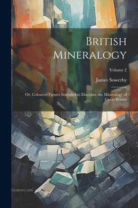 Produktbild: British Mineralogy; or, Coloured Figures Intended to Elucidate the Mineralogy of Great Britain; Volume 2