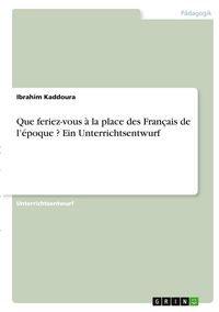 Produktbild: Que feriez-vous &agrave; la place des Fran&ccedil;ais de l'&eacute;poque ? Ein Unterrichtsentwurf