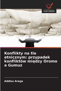 Produktbild: Konflikty na tle etnicznym: przypadek konflikt&oacute;w mi&iquest;dzy Oromo a Gumuz