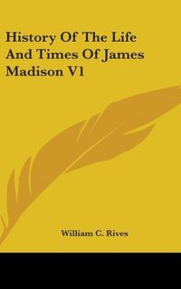 Produktbild: Rives, W: History Of The Life And Times Of James Madison V1