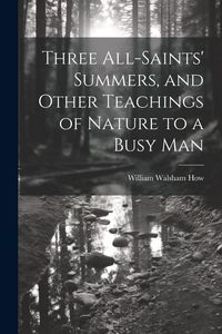 Produktbild: Three All-Saints' Summers, and Other Teachings of Nature to a Busy Man