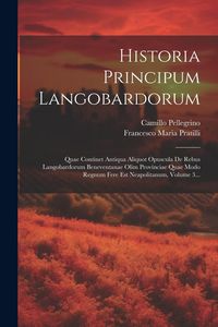 Produktbild: Historia Principum Langobardorum: Quae Continet Antiqua Aliquot Opuscula De Rebus Langobardorum Beneventanae Olim Provinciae Quae Modo Regnum Fere Est