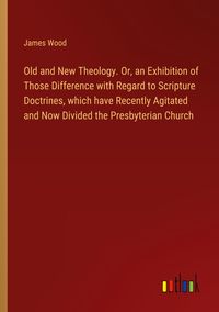 Produktbild: Old and New Theology. Or, an Exhibition of Those Difference with Regard to Scripture Doctrines, which have Recently Agitated and Now Divided the Presbyterian Church