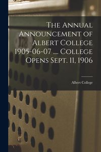 Produktbild: The Annual Announcement of Albert College 1905-06-07 .... College Opens Sept. 11, 1906