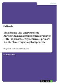 Produktbild: Erw&uuml;nschte und unerw&uuml;nschte Anreizwirkungen der Implementierung von DRG-Fallpauschalensystemen als prim&auml;re Krankenhausverg&uuml;tungskomponente