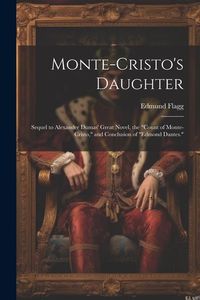 Produktbild: Monte-Cristo's Daughter; Sequel to Alexander Dumas' Great Novel, the "Count of Monte-Cristo," and Conclusion of "Edmond Dantes."