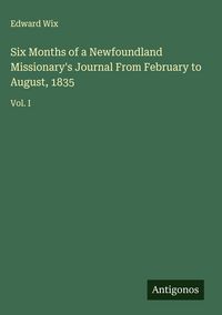 Produktbild: Six Months of a Newfoundland Missionary's Journal From February to August, 1835