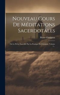 Produktbild: Nouveau Cours De M&eacute;ditations Sacerdotales: Ou Le Pr&ecirc;tre Sanctifi&eacute; Par La Pratique De L'oraison, Volume 1...