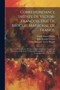 Produktbild: Correspondance In&eacute;dite De Victor-fran&ccedil;ois, Duc De Broglie, Mar&eacute;chal De France,: Avec Le Prince Xavier De Saxe, Comte De Lusace, Lieutenant G&eacute;n&eacute;ral, Po