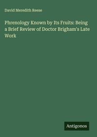 Produktbild: Phrenology Known by Its Fruits: Being a Brief Review of Doctor Brigham's Late Work