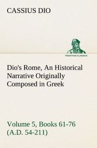 Produktbild: Dio's Rome, Volume 5, Books 61-76 (A.D. 54-211) An Historical Narrative Originally Composed in Greek During The Reigns of Septimius Severus, Geta and Caracalla, Macrinus, Elagabalus and Alexander Severus: and Now Presented in English Form By Herbert Baldwin Foster