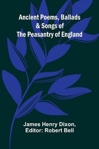 Produktbild: Ancient Poems, Ballads, and Songs of the Peasantry of England