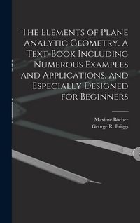 Produktbild: The Elements of Plane Analytic Geometry. A Text-book Including Numerous Examples and Applications, and Especially Designed for Beginners