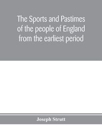 Produktbild: The sports and pastimes of the people of England from the earliest period, including the rural and domestic recreations, May games, mummeries, pageant