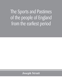 Produktbild: The sports and pastimes of the people of England from the earliest period, including the rural and domestic recreations, May games, mummeries, pageants, processions and pompous spectacles