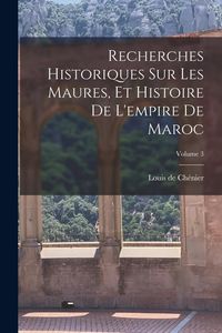 Produktbild: Recherches Historiques Sur Les Maures, Et Histoire De L'empire De Maroc; Volume 3