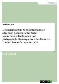 Produktbild: Medieneinsatz im Schulunterricht aus allgemein-p&auml;dagogischer Sicht - Verwendung, Funktionen und p&auml;dagogische Konsequenzen des Einsatzes von Medien im