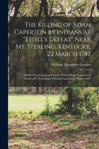 Produktbild: The Killing of Adam Caperton by Indians at "Estill's Defeat" Near Mt. Sterling, Kentucky, 22 March 1782; Sketch of the Caperton Family, Will of Hugh C