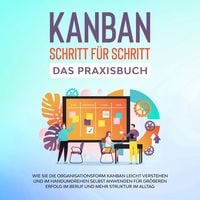 Produktbild: KANBAN Schritt f&uuml;r Schritt - Das Praxisbuch: Wie Sie die Organisationsform KANBAN leicht verstehen und im Handumdrehen selbst anwenden f&uuml;r gr&ouml;&szlig;eren Erfolg im Beruf und mehr Struktur im Alltag