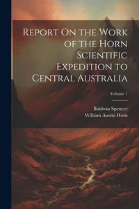 Produktbild: Report On the Work of the Horn Scientific Expedition to Central Australia; Volume 1