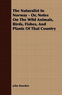 Produktbild: The Naturalist In Norway - Or, Notes On The Wild Animals, Birds, Fishes, And Plants Of That Country