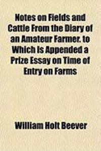 Produktbild: Notes on Fields and Cattle from the Diary of an Amateur Farmer. to Which Is Appended a Prize Essay on Time of Entry on Farms