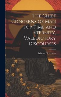Produktbild: The Chief Concerns of Man for Time and Eternity, Valedictory Discourses