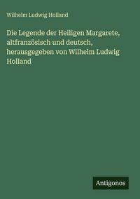 Produktbild: Die Legende der Heiligen Margarete, altfranz&ouml;sisch und deutsch, herausgegeben von Wilhelm Ludwig Holland