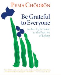 Produktbild: Be Grateful to Everyone: An In-Depth Guide to the Practice of Lojong