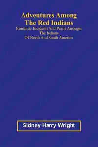 Produktbild: Adventures Among the Red Indians; Romantic Incidents and Perils Amongst the Indians of North and South America