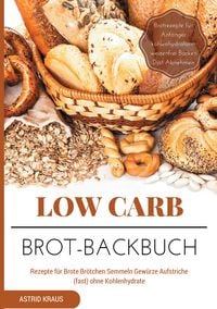 Produktbild: Low Carb Brot-Backbuch Rezepte f&uuml;r Brote Br&ouml;tchen Semmeln Gew&uuml;rze Aufstriche (fast) ohne Kohlenhydrate Brotrezepte f&uuml;r Anf&auml;nger kohlenhydratarm weizenfrei Backen Di&auml;t Abnehmen