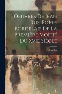 Produktbild: Oeuvres De Jean Rus, Po&egrave;te Bordelais De La Premi&egrave;re Moiti&eacute; Du Xvie Si&egrave;cle