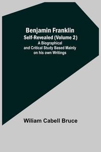 Produktbild: Benjamin Franklin; Self-Revealed (Volume 2); A Biographical And Critical Study Based Mainly On His Own Writings