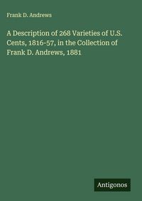 Produktbild: A Description of 268 Varieties of U.S. Cents, 1816-57, in the Collection of Frank D. Andrews, 1881
