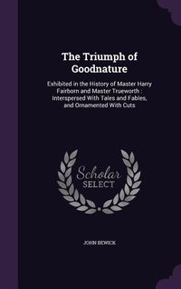 Produktbild: The Triumph of Goodnature: Exhibited in the History of Master Harry Fairborn and Master Trueworth: Interspersed With Tales and Fables, and Orname