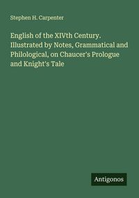 Produktbild: English of the XIVth Century. Illustrated by Notes, Grammatical and Philological, on Chaucer's Prologue and Knight's Tale