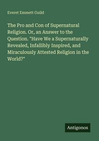 Produktbild: The Pro and Con of Supernatural Religion. Or, an Answer to the Question. "Have We a Supernaturally Revealed, Infallibly Inspired, and Miraculously Att