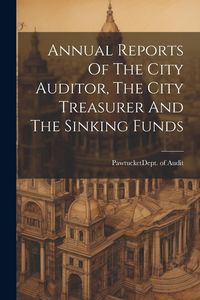 Produktbild: Annual Reports Of The City Auditor, The City Treasurer And The Sinking Funds