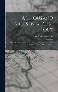 Produktbild: A Thousand Miles in a Dug-out; Being the Narrative of a Journey of Investigation Among the Red-skin Indians of Central Brazil